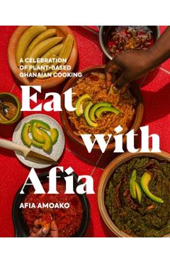 Coperta cărții 'Eat with Afia: A Celebration of Plant-Based Ghanaian Cooking - Afia Amoako'