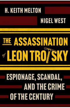 The Assassination of Leon Trotsky: Espionage, Scandal, and the Crime of the Century - H. Keith Melton