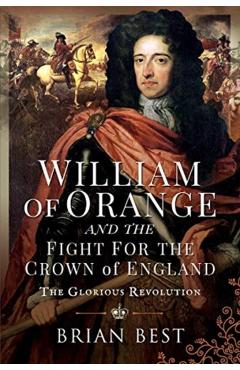 William of Orange and the Fight for the Crown of England: The Glorious Revolution - Brian Best