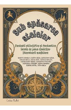 Coperta cărții 'Sub apăsarea stelelor. Fantezii științifice și fantastice iscate de pana clasicilor literaturii maghiare'