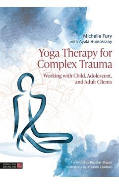 Coperta cărții 'Yoga Therapy for Complex Trauma: Working with Child, Adolescent, and Adult Clients - Michelle Fury'