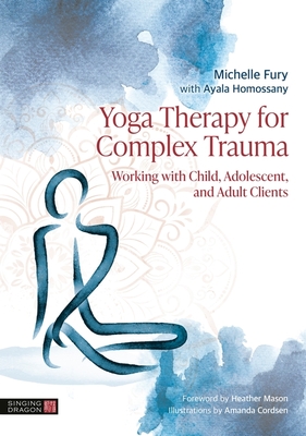 Coperta cărții 'Yoga Therapy for Complex Trauma: Working with Child, Adolescent, and Adult Clients - Michelle Fury'