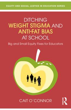 Coperta cărții 'Ditching Weight Stigma and Anti-Fat Bias at School: Big and Small Equity Fixes for Educators - Cait O'connor'