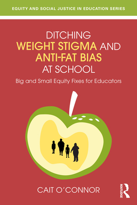 Coperta cărții 'Ditching Weight Stigma and Anti-Fat Bias at School: Big and Small Equity Fixes for Educators - Cait O'connor'