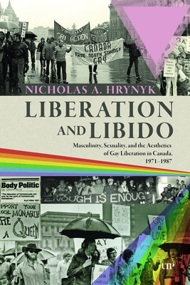 Coperta cărții 'Liberation and Libido: Masculinity, Sexuality, and the Aesthetics of Gay Liberation in Canada, 1971-1987 - Nicholas A.'