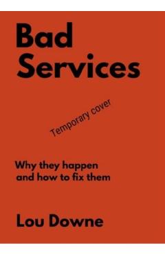 Bad Services: How to Fix Services That Don't Work - Lou Downe