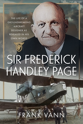 Coperta cărții 'Sir Frederick Handley Page: The Life of a Groundbreaking Aircraft Designer as Revealed in His Own Words - Frank Vann'