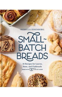 Coperta cărții 'Small-Batch Breads: 50 Recipes for Loaves, Buns, and Flatbreads Made with One Cup of Flour [A Baking Book] - Rebecca'