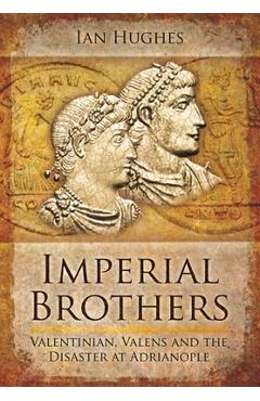 Coperta cărții 'Imperial Brothers: Valentinian, Valens and the Disaster at Adrianople - Ian Hughes'