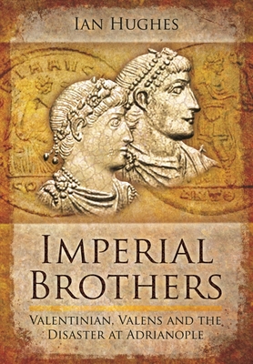 Coperta cărții 'Imperial Brothers: Valentinian, Valens and the Disaster at Adrianople - Ian Hughes'
