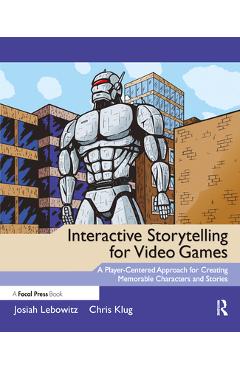 Interactive Storytelling for Video Games: Proven Writing Techniques for Role Playing Games, Online Games, First Person Shooters, and more - Josiah Lebowitz