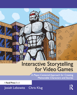 Coperta cărții 'Interactive Storytelling for Video Games: Proven Writing Techniques for Role Playing Games, Online Games, First Person'
