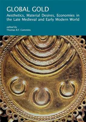 Coperta cărții 'Global Gold: Aesthetics, Material Desires, Economies in the Late Medieval and Early Modern World - Thomas B. F. Cummins'