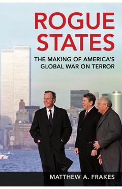 Coperta cărții 'Rogue States: The Making of America's Global War on Terror - Matthew A. Frakes'