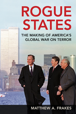 Coperta cărții 'Rogue States: The Making of America's Global War on Terror - Matthew A. Frakes'