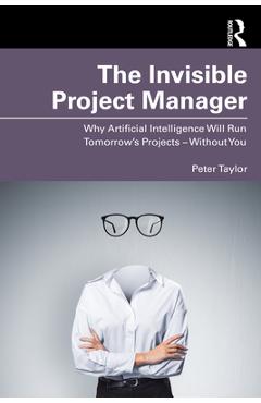 Coperta cărții 'The Invisible Project Manager: Why Artificial Intelligence Will Run Tomorrow's Projects - Without You - Peter Taylor'