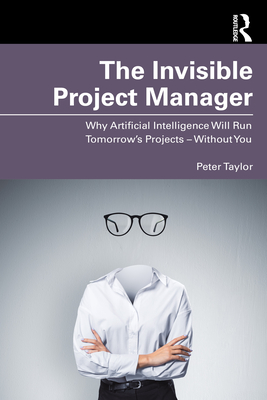Coperta cărții 'The Invisible Project Manager: Why Artificial Intelligence Will Run Tomorrow's Projects - Without You - Peter Taylor'