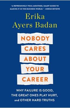 Coperta cărții 'Nobody Cares about Your Career: Why Failure Is Good, the Great Ones Play Hurt, and Other Hard Truths - Erika Ayers Badan'