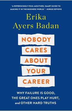Nobody Cares about Your Career: Why Failure Is Good, the Great Ones Play Hurt, and Other Hard Truths - Erika Ayers Badan