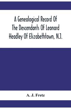 Coperta cărții 'A Genealogical Record Of The Descendants Of Leonard Headley Of Elizabethtown, N.J.: Together With Historical And'