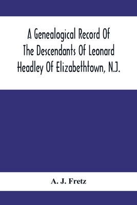 Coperta cărții 'A Genealogical Record Of The Descendants Of Leonard Headley Of Elizabethtown, N.J.: Together With Historical And'