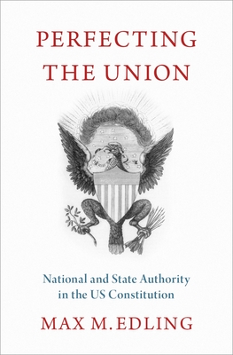 Coperta cărții 'Perfecting the Union: National and State Authority in the Us Constitution - Max M. Edling'