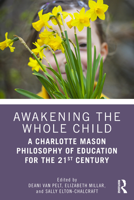 Coperta cărții 'Awakening the Whole Child: A Charlotte Mason Philosophy of Education for the 21st Century - Deani Van Pelt'
