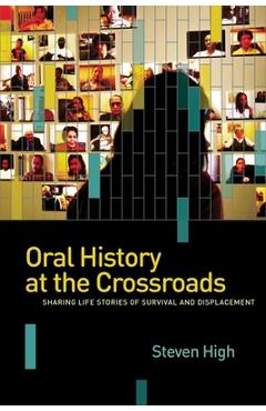Coperta cărții 'Oral History at the Crossroads: Sharing Life Stories of Survival and Displacement - Steven High'