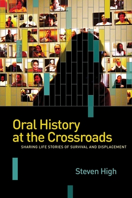 Coperta cărții 'Oral History at the Crossroads: Sharing Life Stories of Survival and Displacement - Steven High'