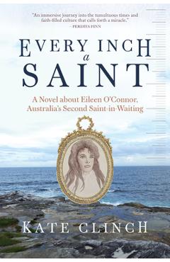 Coperta cărții 'Every Inch a Saint: A Novel about Eileen O'Connor, Australia's Second Saint-In-Waiting - Kate Clinch'