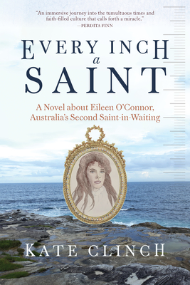 Coperta cărții 'Every Inch a Saint: A Novel about Eileen O'Connor, Australia's Second Saint-In-Waiting - Kate Clinch'