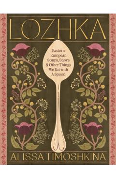 Lozhka: Comforting Recipes of Soup, Stew, and Solace, from Eastern Europe - Alissa Timoshkina