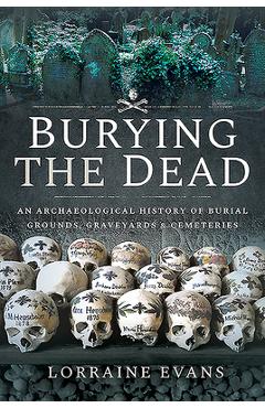 Coperta cărții 'Burying the Dead: An Archaeological History of Burial Grounds, Graveyards and Cemeteries - Lorraine Evans'