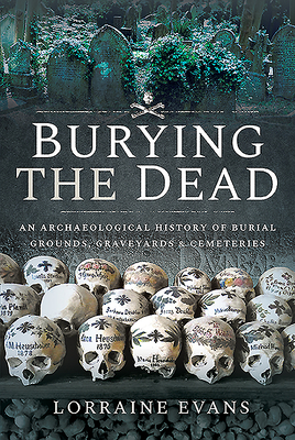 Coperta cărții 'Burying the Dead: An Archaeological History of Burial Grounds, Graveyards and Cemeteries - Lorraine Evans'