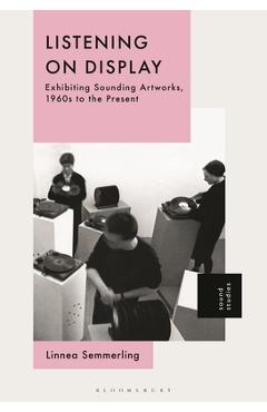 Coperta cărții 'Listening on Display: Exhibiting Sounding Artworks, 1960s to the Present - Linnea Semmerling'