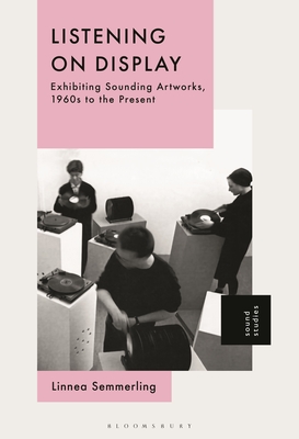 Coperta cărții 'Listening on Display: Exhibiting Sounding Artworks, 1960s to the Present - Linnea Semmerling'