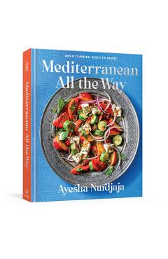 Coperta cărții 'Mediterranean All the Way: A Cookbook - Ayesha Nurdjaja'