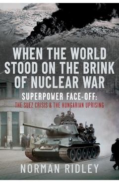 Coperta cărții 'When the World Stood on the Brink of Nuclear War: Superpower Face-Off: The Suez Crisis and the Hungarian Uprising -'