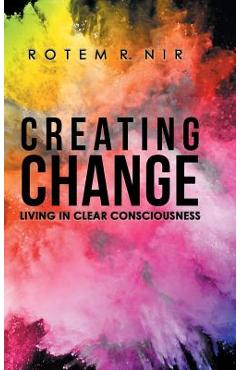 Coperta cărții 'Creating Change: Living in Clear Consciousness - Rotem R. Nir'