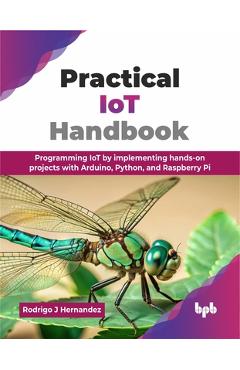 Coperta cărții 'Practical IoT Handbook: Programming IoT by implementing hands-on projects with Arduino, Python, and Raspberry Pi'
