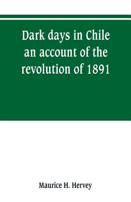 Coperta cărții 'Dark days in Chile; an account of the revolution of 1891 - Maurice H. Hervey'