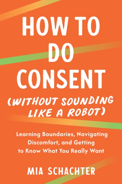 Coperta cărții 'How to Do Consent (Without Sounding Like a Robot): Learning Boundaries, Navigating Discomfort, and Getting to Know What'