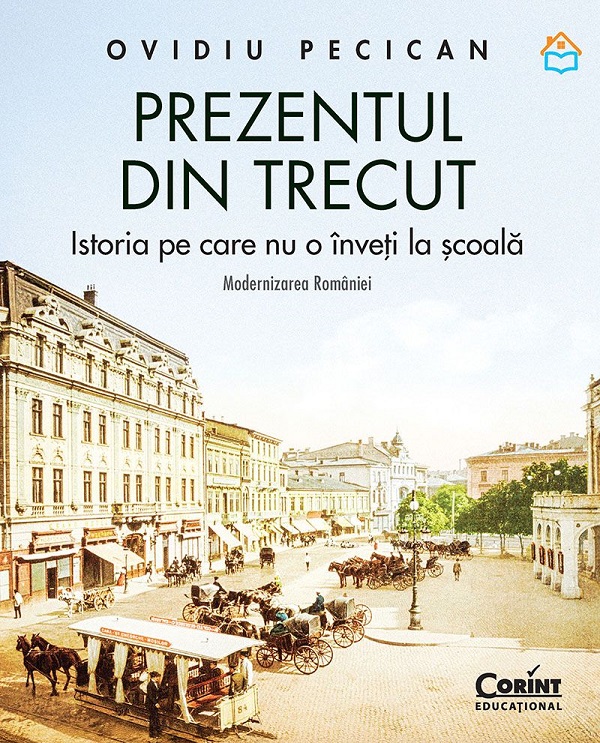 Coperta cărții 'Prezentul din trecut. Istoria pe care nu o înveți la școală. Modernizarea României - Ovidiu Pecican'