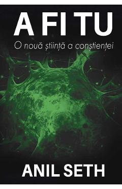 Coperta cărții 'A fi tu. O nouă știință a conștienței - Anil Seth'