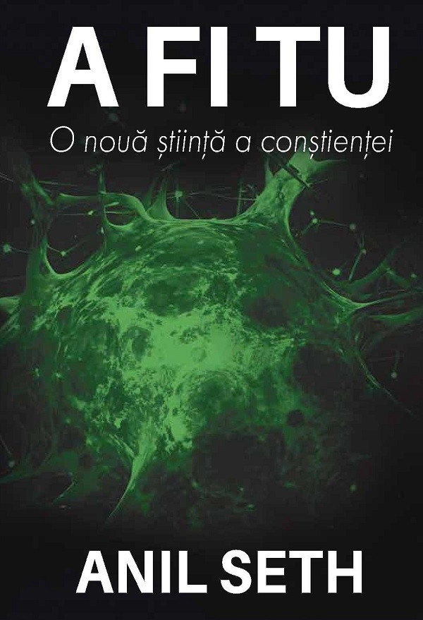 Coperta cărții 'A fi tu. O nouă știință a conștienței - Anil Seth'