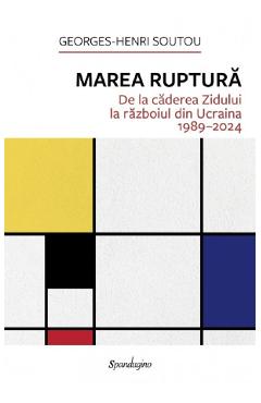Coperta cărții 'Marea ruptură. De la căderea Zidului la războiul din Ucraina 1989-2024 - Georges-Henri Soutou'