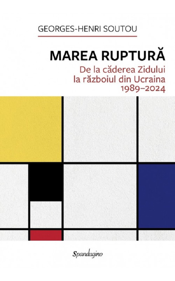 Coperta cărții 'Marea ruptură. De la căderea Zidului la războiul din Ucraina 1989-2024 - Georges-Henri Soutou'
