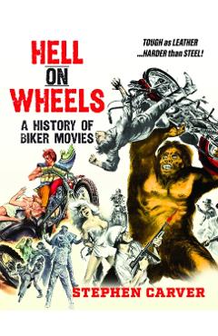 Hell On Wheels: A History of Biker Movies - Stephen Carver