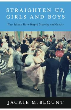 Coperta cărții 'Straighten Up, Girls and Boys: How Schools Have Shaped Sexuality and Gender - Jackie M. Blount'