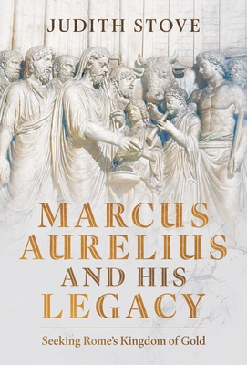 Coperta cărții 'Marcus Aurelius and His Legacy: Seeking Rome's Kingdom of Gold - Judith Stove'